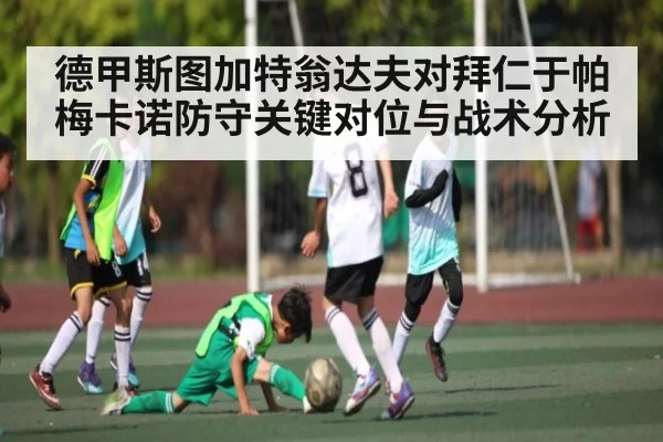 德甲斯图加特翁达夫对拜仁于帕梅卡诺防守关键对位与战术分析